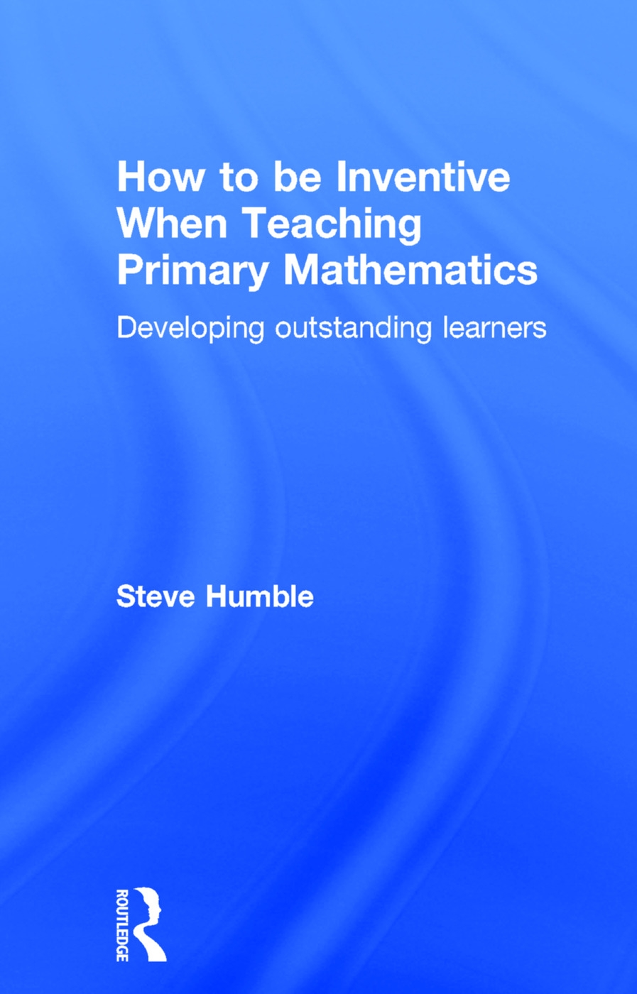 How to Be Inventive When Teaching Primary Mathematics: Developing Outstanding Learners