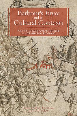 Barbour’s Bruce and Its Cultural Contexts: Politics, Chivalry and Literature in Late Medieval Scotland