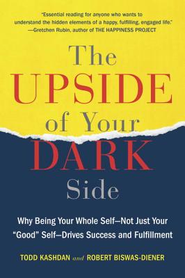 The Upside of Your Dark Side: Why Being Your Whole Self--Not Just Your good Self--Drives Success and Fulfillment