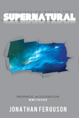 Experiencing God in the Supernatural Newly Revised: Prophetic Acceleration