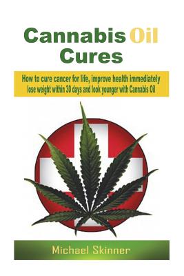 Cannabis Oil Cures: How to Cure Cancer for Life, Improve Health Immediately, Lose Weight Within 30 Days and Look Younger with Cannabis Oil