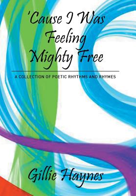 Cause I Was Feeling Mighty Free: A Collection of Poetic Rhythms and Rhymes