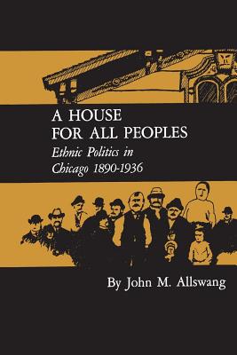 A House for All Peoples: Ethnic Politics in Chicago 1890--1936