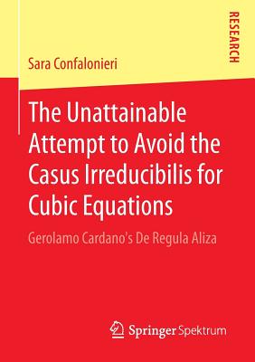 The Unattainable Attempt to Avoid the Casus Irreducibilis for Cubic Equations: Gerolamo Cardano’s De Regula Aliza