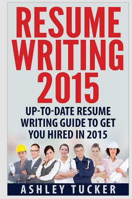 Resume Writing 2015: Up to Date Resume Writing Guide to Get You Hired in 2015