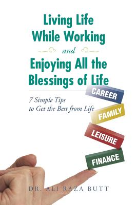 Living Life While Working and Enjoying All the Blessings of Life: 7 Simple Tips to Get the Best from Life