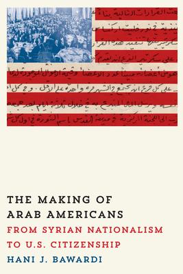 The Making of Arab Americans: From Syrian Nationalism to U.S. Citizenship