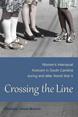 Crossing the Line: Women’s Interracial Activism in South Carolina During and After World War II