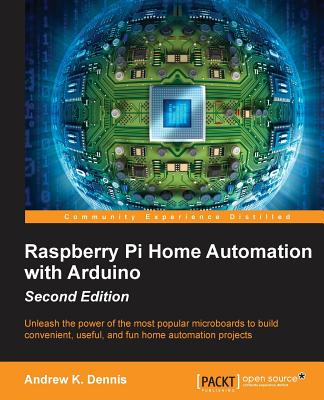 Raspberry Pi Home Automation With Arduino: Unleash the Power of the Most Popular Microboads to Build Convenient, Useful, and Fun