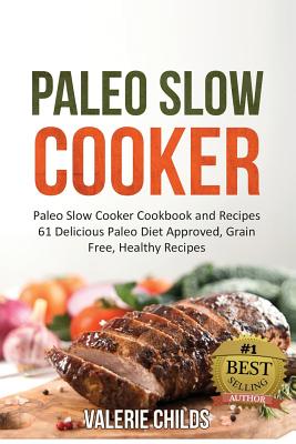 Paleo Slow Cooker: Paleo Slow Cooker Cookbook and Recipes - 61 Delicious Paleo Diet Approved, Grain Free, Healthy Recipes; Bonus