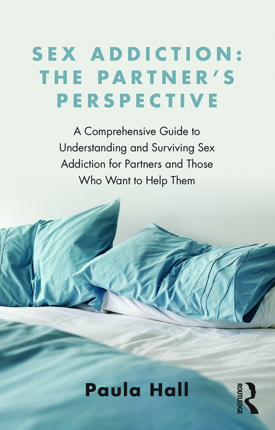 Sex Addiction: The Partner’s Perspective: A Comprehensive Guide to Understanding and Surviving Sex Addiction for Partners and Those Who Want to Help T