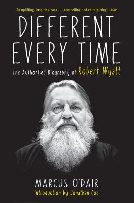 Different Every Time: A Authorised Biography of Robert Wyatt