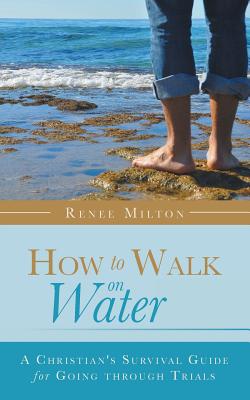 How to Walk on Water: A Christian’s Survival Guide for Going Through Trials