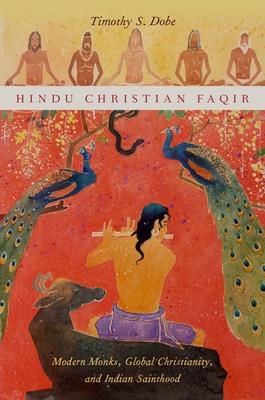 Hindu Christian Faqir: Modern Monks, Global Christianity, and Indian Sainthood