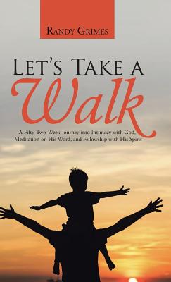 Let’s Take a Walk: A Fifty-two-week Journey into Intimacy With God, Meditation on His Word, and Fellowship With His Spirit