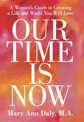 Our Time Is Now: A Woman’s Guide to Creating a Life and World You Will Love