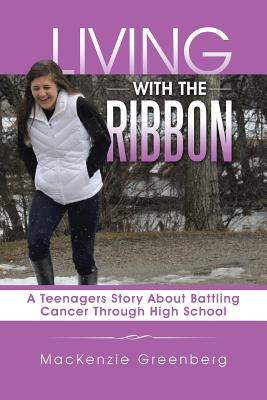 Living With the Ribbon: A Teenagers Story About Battling Cancer Through High School