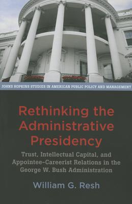 Rethinking the Administrative Presidency: Trust, Intellectual Capital, and Appointee-Careerist Relations in the George W. Bush A