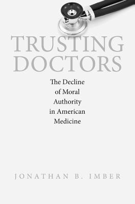 Trusting Doctors: The Decline of Moral Authority in American Medicine