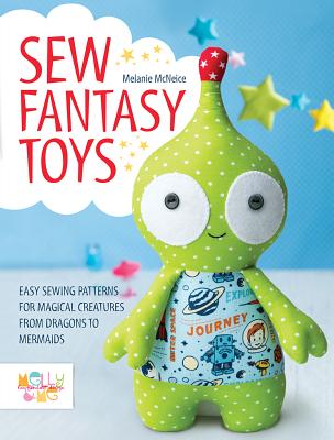 Sew Fantasy Toys: 10 Sewing Patterns for Magical Creatures from Dragons to Mermaids