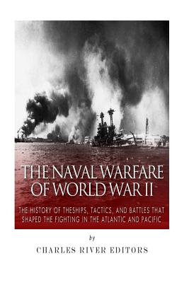 The Naval Warfare of World War II: The History of the Ships, Tactics, and Battles That Shaped the Fighting in the Atlantic and P