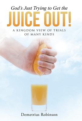 God’s Just Trying to Get the Juice Out!: A Kingdom View of Trials of Many Kinds