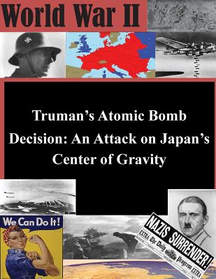 Truman’s Atomic Bomb Decision: An Attack on Japan’s Center of Gravity