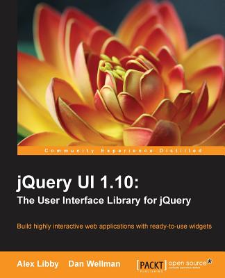 JQuery UI 1.10: The User Interface Library for JQuery, Building Highly Interactive Web Applications with Ready-to-Use Widgets