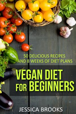 Vegan Diet for Beginners: 150 Delicious Recipes and Eight Weeks of Diet Plans