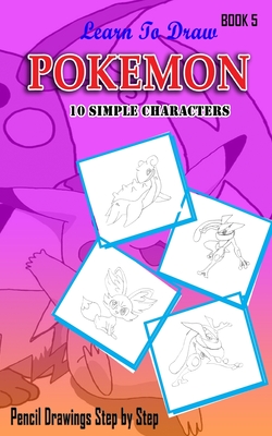 Learn to Draw Pokemon: 10 Simple Characters: Pencil Drawing Ideas for Absolute Beginners