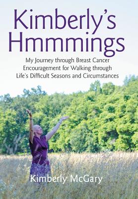 Kimberly’s Hmmmings: My Journey Through Breast Cancer: Encouragement for Walking Through Life?s Difficult Seasons and Circumstan