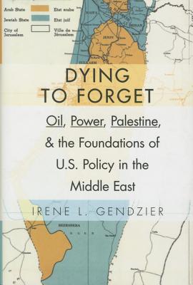 Dying to Forget: Oil, Power, Palestine, and the Foundations of U.S. Policy in the Middle East