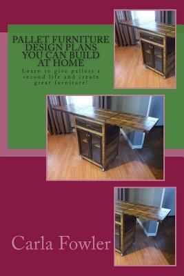 Pallet Furniture Design Plans You Can Build at Home: Learn to Give Pallets a Second Life and Create Great Furniture!