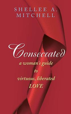 Consecrated a Woman’s Guide to Virtuous, Liberated Love