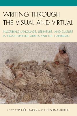 Writing Through the Visual and Virtual: Inscribing Language, Literature, and Culture in Francophone Africa and the Caribbean