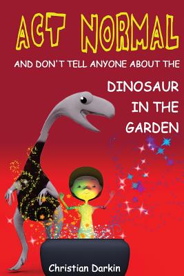 Act Normal - And Don’t Tell Anyone About The Dinosaur In The Garden: Read it yourself chapter books