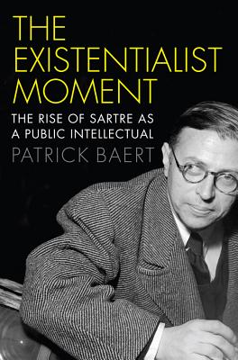 Existentialist Moment: The Rise of Sartre as a Public Intellectual