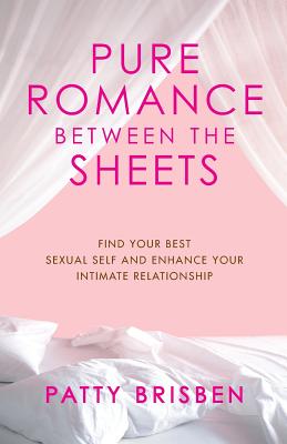 Pure Romance Between the Sheets: Find Your Best Sexual Self and Enhance Your Intimate Relationship