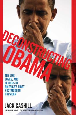 Deconstructing Obama: The Life, Loves, and Letters of America’s First Postmodern President