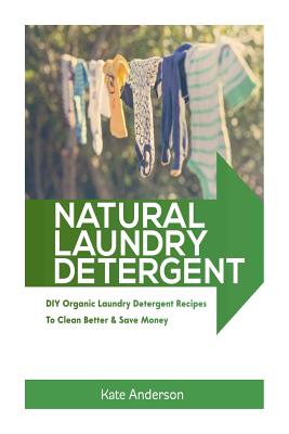 Natural Laundry Detergent: Diy Organic Laundry Detergent Recipes to Clean Better & Save Money