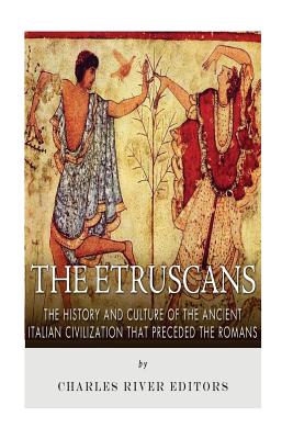 The Etruscans: The History and Culture of the Ancient Italian Civilization That Preceded the Romans