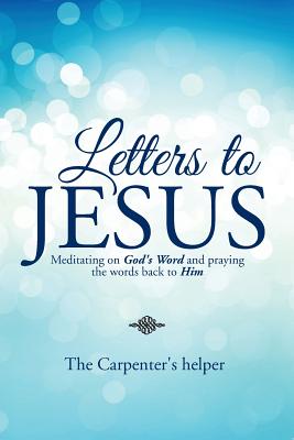 Letters to Jesus: Meditating on God’s Word and Praying the Words Back to Him