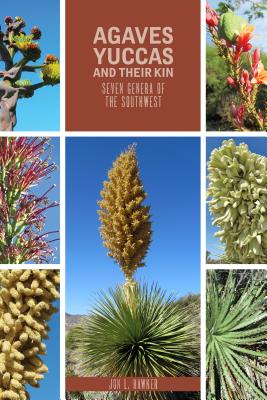 Agaves, Yucca, and Their Kin: Seven Genera of the Southwest: Including the Genera: Agave, Dasylirion, Hechtia, Hesperaloe, Hespe