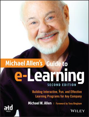 Michael Allen’s Guide to e-Learning: Building Interactive, Fun, and Effective Learning Programs for Any Company