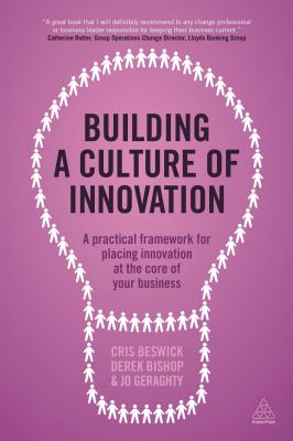 Building a Culture of Innovation: A Practical Framework for Placing Innovation at the Core of Your Business