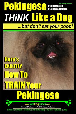 Pekingese, Pekingese Dog, Pekingese Training: Think Like a Dog - but Don’t Eat Your Poop! Breed Expert Pekingese Training - Here