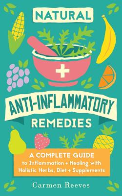 Natural Anti-Inflammatory Remedies: A Complete Guide to Inflammation & Healing with Holistic Herbs, Diet & Supplements