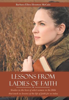 Lessons from Ladies of Faith: Studies in the Lives of Select Women in the Bible That Teach Us Lessons of the Life of Faith for U