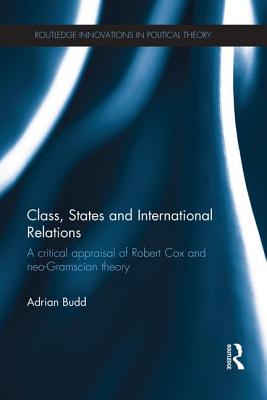 Class, States and International Relations: A Critical Appraisal of Robert Cox and Neo-Gramscian Theory