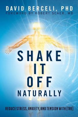 Shake It Off Naturally: Reduce Stress, Anxiety, and Tension With (TRE)